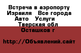 Встреча в аэропорту Израиля - Все города Авто » Услуги   . Тверская обл.,Осташков г.